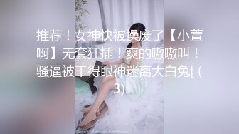 推荐！女神快被操废了【小萱啊】无套狂插！爽的嗷嗷叫！骚逼被干得眼神迷离大白兔[ (3)