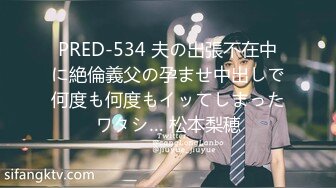 PRED-534 夫の出張不在中に絶倫義父の孕ませ中出しで何度も何度もイッてしまったワタシ… 松本梨穂