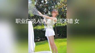 职业白领人娇妻 口活不错 女上位