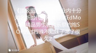 《顶级摄影大咖》行业内十分知名新时代的网黄导演EdMosaic精品男生在音乐祭约炮SOP的过程殊不知妹子渴了很久2