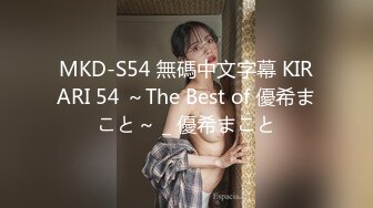 MKD-S54 無碼中文字幕 KIRARI 54 ～The Best of 優希まこと～ _ 優希まこと