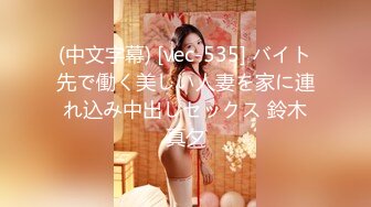 (中文字幕) [vec-535] バイト先で働く美しい人妻を家に連れ込み中出しセックス 鈴木真夕