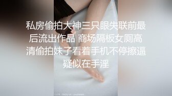 私房偷拍大神三只眼失联前最后流出作品 商场隔板女厕高清偷拍妹子看着手机不停擦逼疑似在手淫