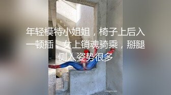 年轻模特小姐姐，椅子上后入一顿插，女上销魂骑乘，掰腿侧入姿势很多