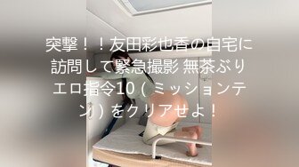 突撃！！友田彩也香の自宅に訪問して緊急撮影 無茶ぶりエロ指令10（ミッションテン）をクリアせよ！