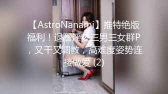 【AstroNanami】推特绝版福利！退圈淫妻三男三女群P，又干又调教，高难度姿势连接做爱 (2)