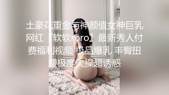 土豪花重金与神颜值女神巨乳网红『软软roro』最新秀人付费福利视频 极品爆乳 丰臀扭腰极度欠操超诱惑