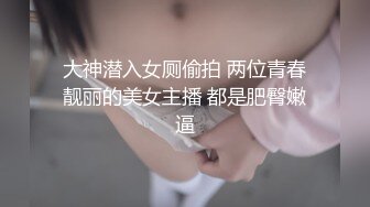 大神潜入女厕偷拍 两位青春靓丽的美女主播 都是肥臀嫩逼